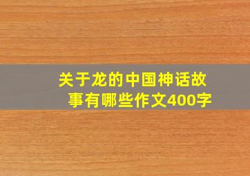 关于龙的中国神话故事有哪些作文400字