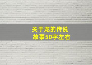 关于龙的传说故事50字左右