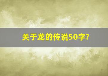 关于龙的传说50字?