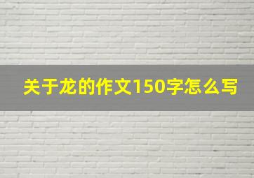 关于龙的作文150字怎么写