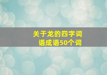 关于龙的四字词语成语50个词