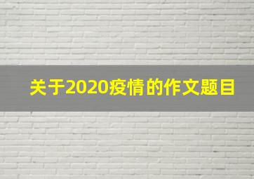 关于2020疫情的作文题目