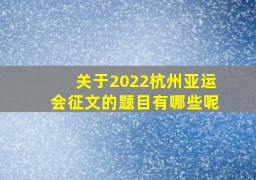 关于2022杭州亚运会征文的题目有哪些呢