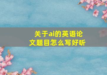 关于ai的英语论文题目怎么写好听