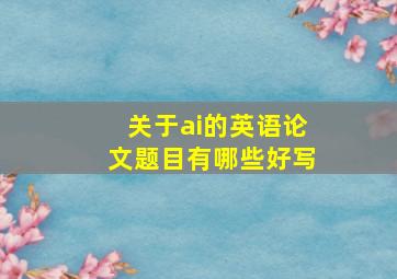 关于ai的英语论文题目有哪些好写