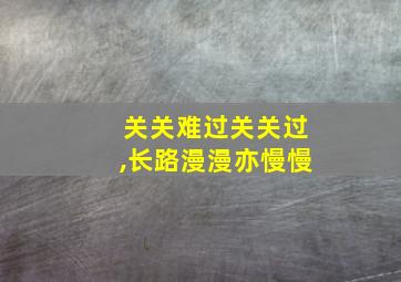 关关难过关关过,长路漫漫亦慢慢