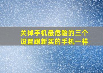 关掉手机最危险的三个设置跟新买的手机一样