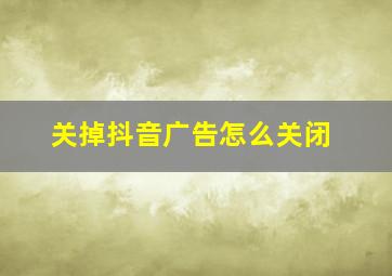 关掉抖音广告怎么关闭