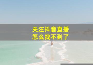 关注抖音直播怎么找不到了