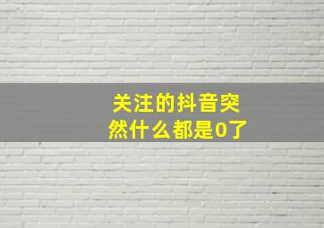 关注的抖音突然什么都是0了