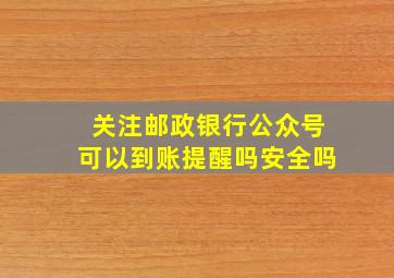 关注邮政银行公众号可以到账提醒吗安全吗