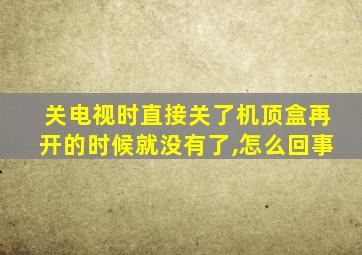 关电视时直接关了机顶盒再开的时候就没有了,怎么回事