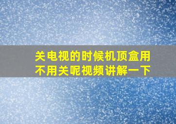 关电视的时候机顶盒用不用关呢视频讲解一下