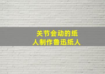 关节会动的纸人制作鲁迅纸人