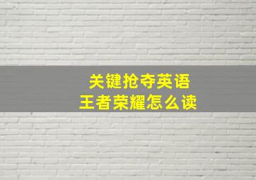 关键抢夺英语王者荣耀怎么读