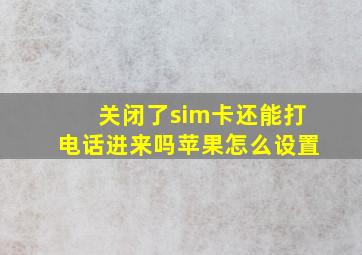 关闭了sim卡还能打电话进来吗苹果怎么设置