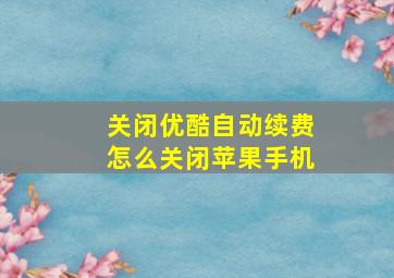 关闭优酷自动续费怎么关闭苹果手机