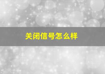 关闭信号怎么样