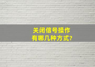 关闭信号操作有哪几种方式?