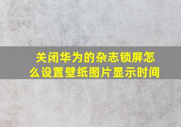 关闭华为的杂志锁屏怎么设置壁纸图片显示时间