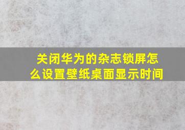 关闭华为的杂志锁屏怎么设置壁纸桌面显示时间