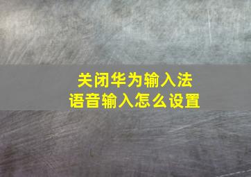 关闭华为输入法语音输入怎么设置