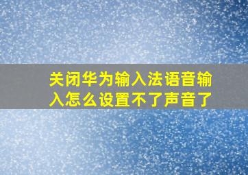 关闭华为输入法语音输入怎么设置不了声音了