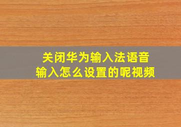 关闭华为输入法语音输入怎么设置的呢视频