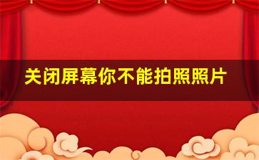 关闭屏幕你不能拍照照片