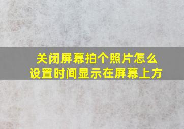 关闭屏幕拍个照片怎么设置时间显示在屏幕上方