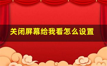 关闭屏幕给我看怎么设置