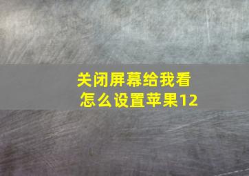 关闭屏幕给我看怎么设置苹果12