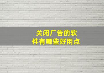 关闭广告的软件有哪些好用点