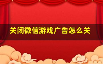 关闭微信游戏广告怎么关