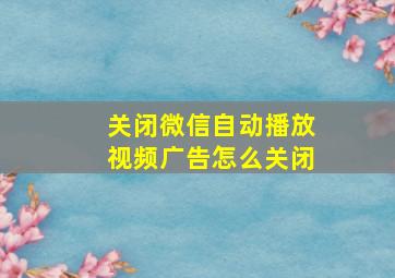 关闭微信自动播放视频广告怎么关闭