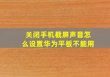 关闭手机截屏声音怎么设置华为平板不能用