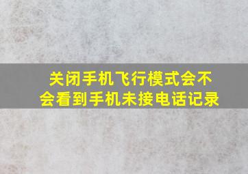 关闭手机飞行模式会不会看到手机未接电话记录