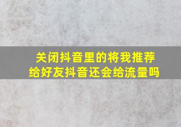 关闭抖音里的将我推荐给好友抖音还会给流量吗