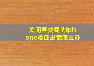 关闭查找我的iphone验证出错怎么办