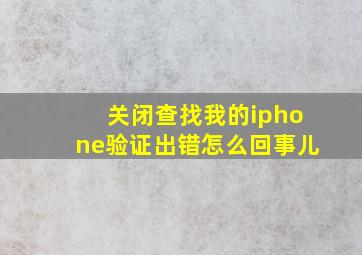 关闭查找我的iphone验证出错怎么回事儿