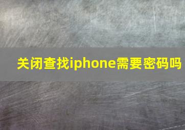 关闭查找iphone需要密码吗