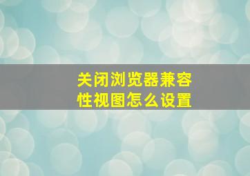 关闭浏览器兼容性视图怎么设置