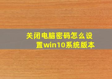 关闭电脑密码怎么设置win10系统版本