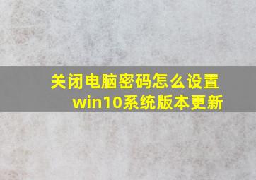 关闭电脑密码怎么设置win10系统版本更新