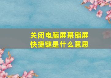 关闭电脑屏幕锁屏快捷键是什么意思