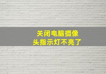 关闭电脑摄像头指示灯不亮了