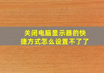 关闭电脑显示器的快捷方式怎么设置不了了