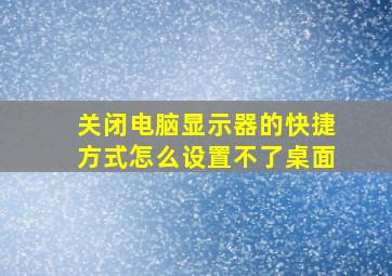 关闭电脑显示器的快捷方式怎么设置不了桌面