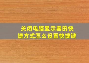 关闭电脑显示器的快捷方式怎么设置快捷键