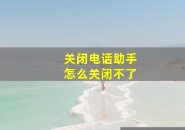 关闭电话助手怎么关闭不了